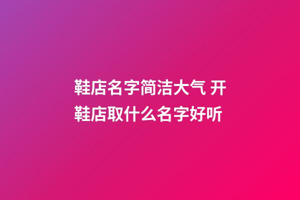 鞋店名字简洁大气 开鞋店取什么名字好听